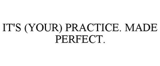 IT'S (YOUR) PRACTICE. MADE PERFECT.