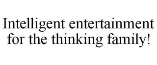 INTELLIGENT ENTERTAINMENT FOR THE THINKING FAMILY!