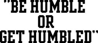 "BE HUMBLE OR GET HUMBLED"