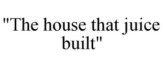 "THE HOUSE THAT JUICE BUILT"