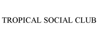 TROPICAL SOCIAL CLUB