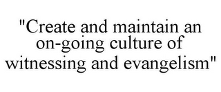 "CREATE AND MAINTAIN AN ON-GOING CULTURE OF WITNESSING AND EVANGELISM"