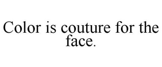 COLOR IS COUTURE FOR THE FACE.