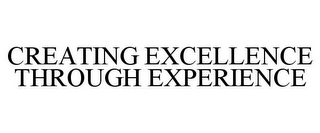 CREATING EXCELLENCE THROUGH EXPERIENCE