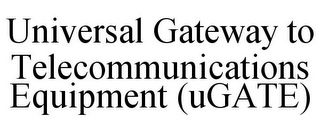 UNIVERSAL GATEWAY TO TELECOMMUNICATIONS EQUIPMENT (UGATE)