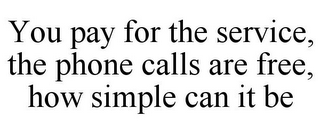 YOU PAY FOR THE SERVICE, THE PHONE CALLS ARE FREE, HOW SIMPLE CAN IT BE