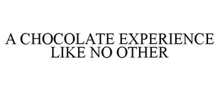 A CHOCOLATE EXPERIENCE LIKE NO OTHER