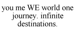 YOU ME WE WORLD ONE JOURNEY. INFINITE DESTINATIONS.