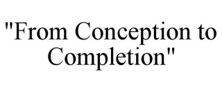 "FROM CONCEPTION TO COMPLETION"