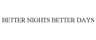 BETTER NIGHTS BETTER DAYS