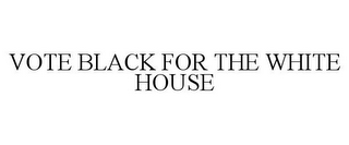 VOTE BLACK FOR THE WHITE HOUSE