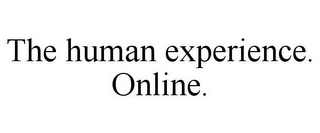 THE HUMAN EXPERIENCE. ONLINE.