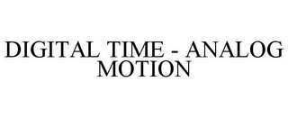 DIGITAL TIME - ANALOG MOTION