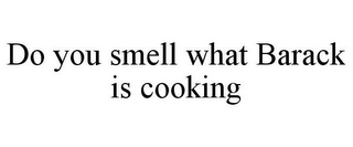 DO YOU SMELL WHAT BARACK IS COOKING