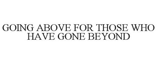 GOING ABOVE FOR THOSE WHO HAVE GONE BEYOND