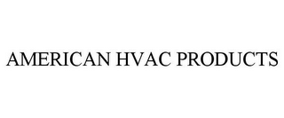 AMERICAN HVAC PRODUCTS