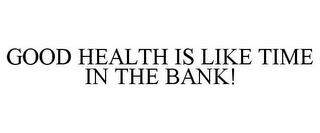 GOOD HEALTH IS LIKE TIME IN THE BANK!