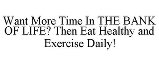 WANT MORE TIME IN THE BANK OF LIFE? THEN EAT HEALTHY AND EXERCISE DAILY!