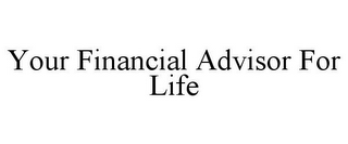 YOUR FINANCIAL ADVISOR FOR LIFE