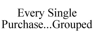 EVERY SINGLE PURCHASE...GROUPED