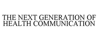 THE NEXT GENERATION OF HEALTH COMMUNICATION