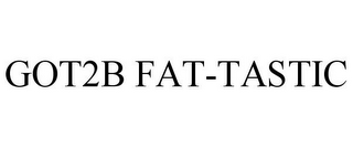 GOT2B FAT-TASTIC