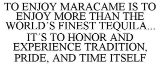 TO ENJOY MARACAME IS TO ENJOY MORE THAN THE WORLD¿S FINEST TEQUILA... IT¿S TO HONOR AND EXPERIENCE TRADITION, PRIDE, AND TIME ITSELF