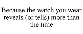 BECAUSE THE WATCH YOU WEAR REVEALS (OR TELLS) MORE THAN THE TIME