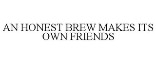 AN HONEST BREW MAKES ITS OWN FRIENDS