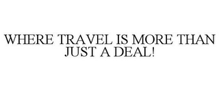 WHERE TRAVEL IS MORE THAN JUST A DEAL!