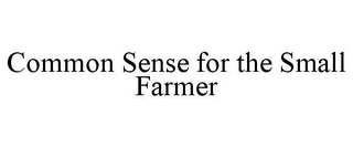 COMMON SENSE FOR THE SMALL FARMER