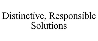 DISTINCTIVE, RESPONSIBLE SOLUTIONS