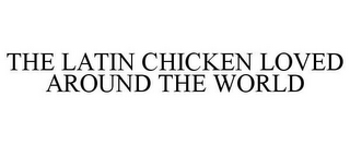 THE LATIN CHICKEN LOVED AROUND THE WORLD