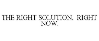 THE RIGHT SOLUTION. RIGHT NOW.