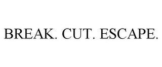 BREAK. CUT. ESCAPE.