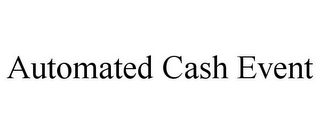 AUTOMATED CASH EVENT