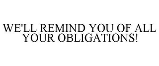 WE'LL REMIND YOU OF ALL YOUR OBLIGATIONS!