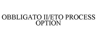 OBBLIGATO II/ETO PROCESS OPTION