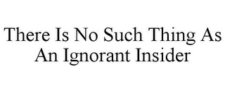 THERE IS NO SUCH THING AS AN IGNORANT INSIDER