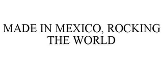 MADE IN MEXICO, ROCKING THE WORLD