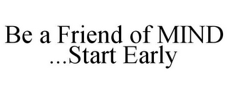 BE A FRIEND OF MIND ...START EARLY