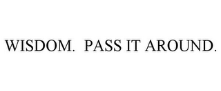 WISDOM. PASS IT AROUND.