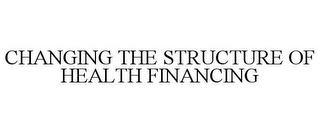 CHANGING THE STRUCTURE OF HEALTH FINANCING