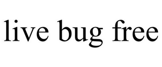 LIVE BUG FREE