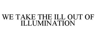 WE TAKE THE ILL OUT OF ILLUMINATION