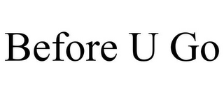 BEFORE U GO