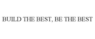 BUILD THE BEST, BE THE BEST