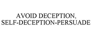 AVOID DECEPTION, SELF-DECEPTION-PERSUADE