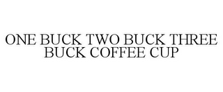 ONE BUCK TWO BUCK THREE BUCK COFFEE CUP