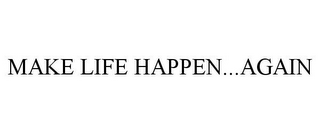 MAKE LIFE HAPPEN...AGAIN